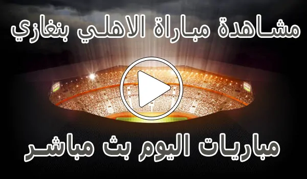 تغطية وأخبار مشاهدة مباراة الاهلي بنغازي بث مباشر | Al Ahly Benghazi SC - كورة جول