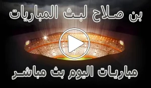 أخبار بن صلاح لبث المباريات | ben salah | مباريات اليوم بث مباشر - كورة جول
